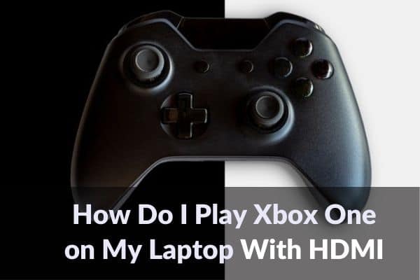 How Do I Play Xbox One on My Laptop With HDMI?