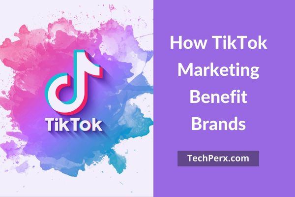 How TikTok Marketing Benefit Brands